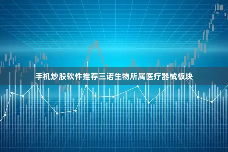 手机炒股软件推荐三诺生物所属医疗器械板块
