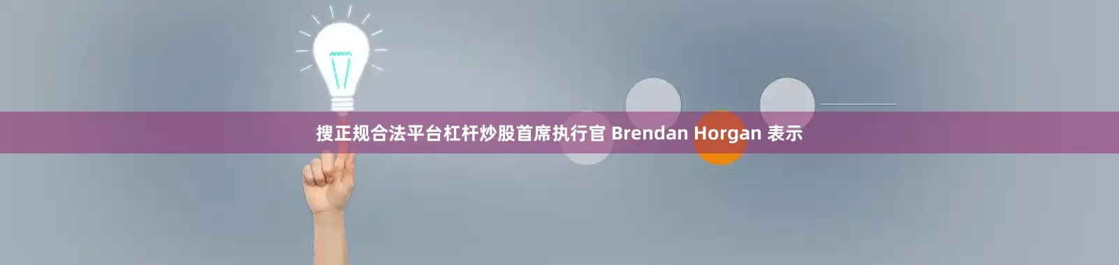 搜正规合法平台杠杆炒股　　首席执行官 Brendan Horgan 表示