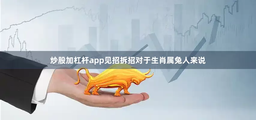 炒股加杠杆app见招拆招对于生肖属兔人来说
