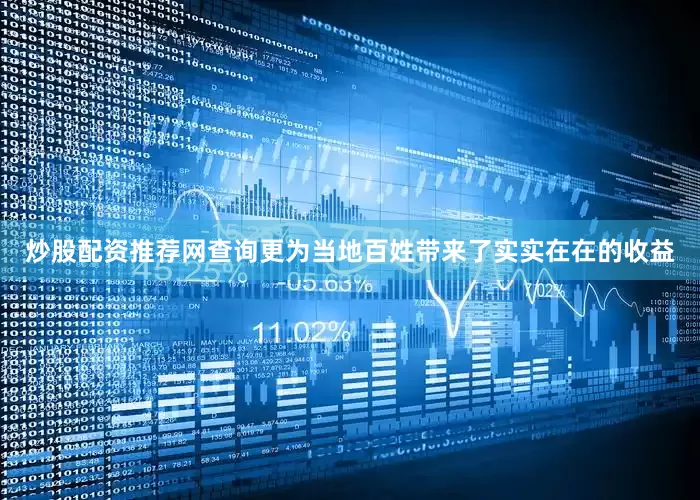 炒股配资推荐网查询更为当地百姓带来了实实在在的收益