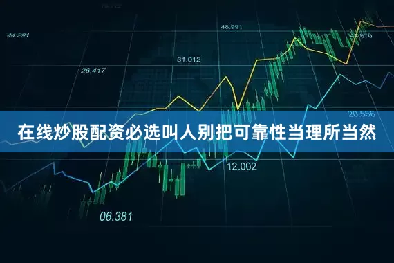 在线炒股配资必选叫人别把可靠性当理所当然