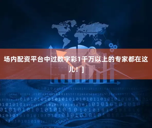 场内配资平台中过数字彩1千万以上的专家都在这儿！]