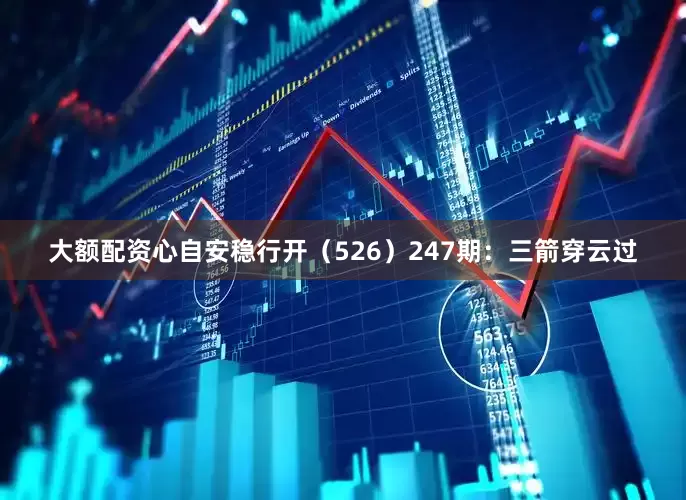 大额配资心自安稳行开（526）　　247期：三箭穿云过