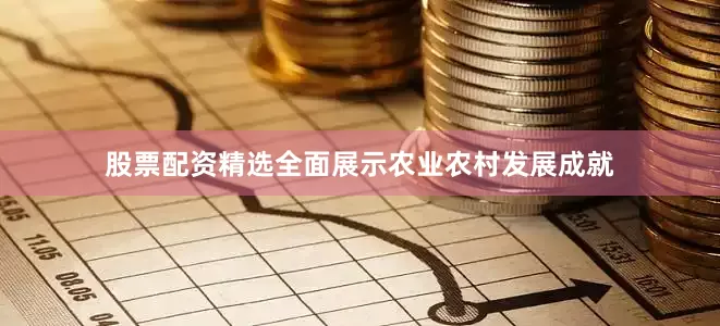 股票配资精选全面展示农业农村发展成就