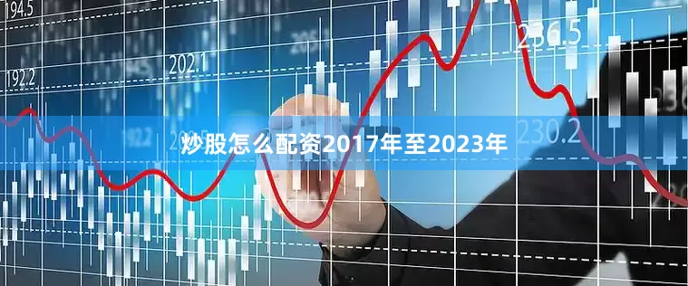 炒股怎么配资2017年至2023年