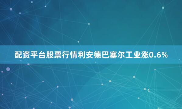 配资平台股票行情利安德巴塞尔工业涨0.6%