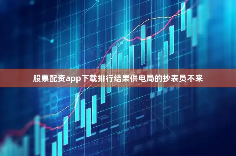 股票配资app下载排行结果供电局的抄表员不来
