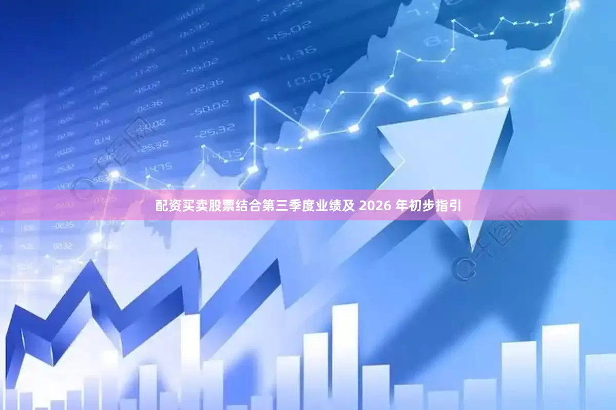 配资买卖股票结合第三季度业绩及 2026 年初步指引