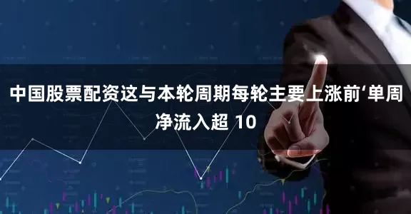 中国股票配资这与本轮周期每轮主要上涨前‘单周净流入超 10