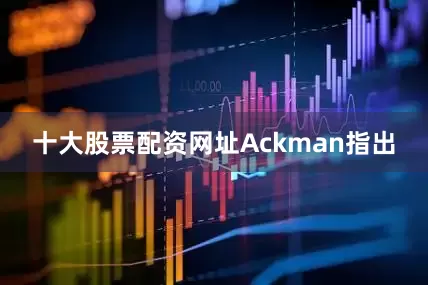 十大股票配资网址 Ackman指出