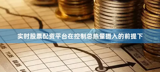 实时股票配资平台在控制总热量摄入的前提下