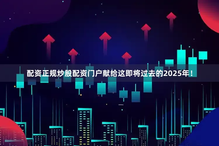配资正规炒股配资门户献给这即将过去的2025年！