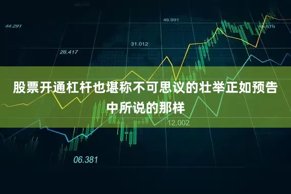 股票开通杠杆也堪称不可思议的壮举正如预告中所说的那样