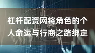 杠杆配资网将角色的个人命运与行商之路绑定