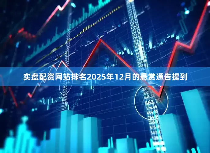 实盘配资网站排名2025年12月的悬赏通告提到