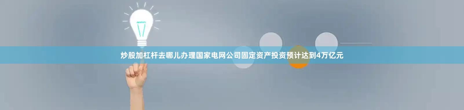 炒股加杠杆去哪儿办理国家电网公司固定资产投资预计达到4万亿元