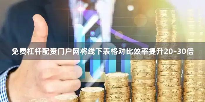 免费杠杆配资门户网将线下表格对比效率提升20–30倍
