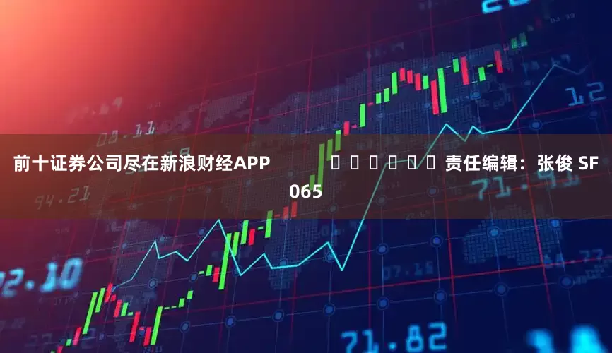 前十证券公司尽在新浪财经APP            						责任编辑：张俊 SF065
