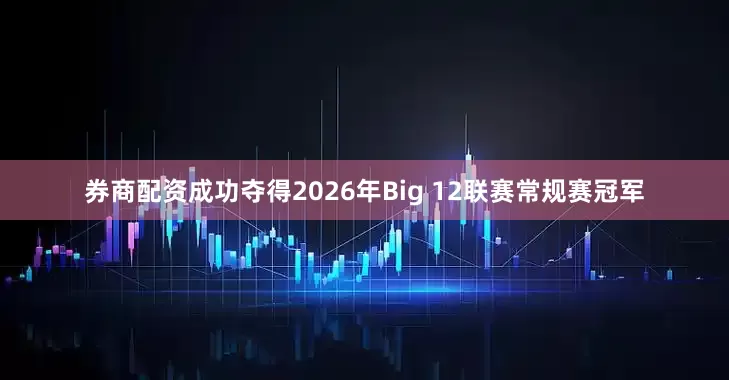 券商配资成功夺得2026年Big 12联赛常规赛冠军