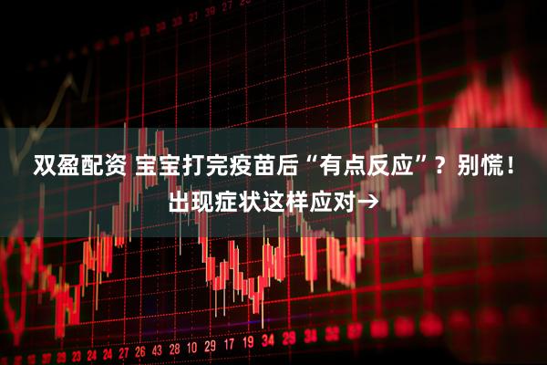 双盈配资 宝宝打完疫苗后“有点反应”？别慌！出现症状这样应对→